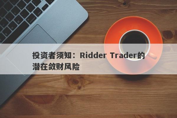 投资者须知：Ridder Trader的潜在敛财风险