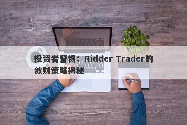 投资者警惕：Ridder Trader的敛财策略揭秘