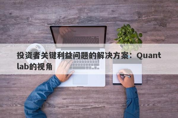 投资者关键利益问题的解决方案：Quantlab的视角