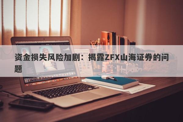 资金损失风险加剧：揭露ZFX山海证券的问题