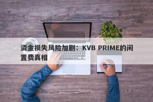 资金损失风险加剧：KVB PRIME的闲置费真相