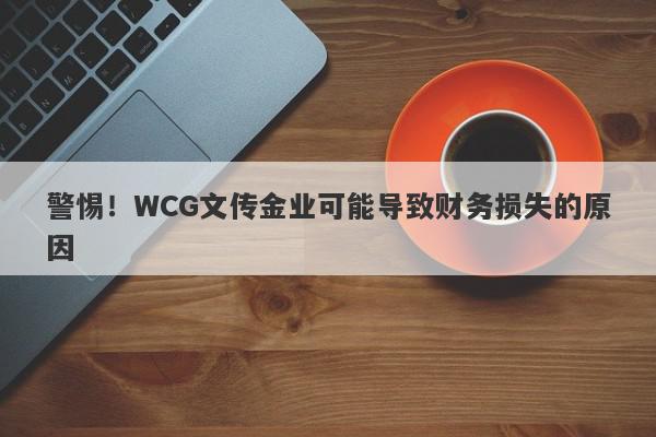 警惕！WCG文传金业可能导致财务损失的原因