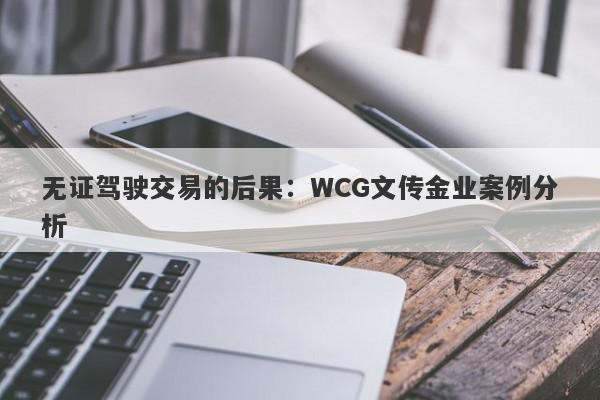 无证驾驶交易的后果：WCG文传金业案例分析