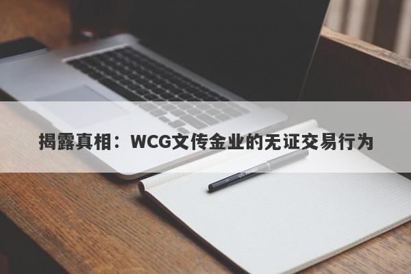 揭露真相：WCG文传金业的无证交易行为