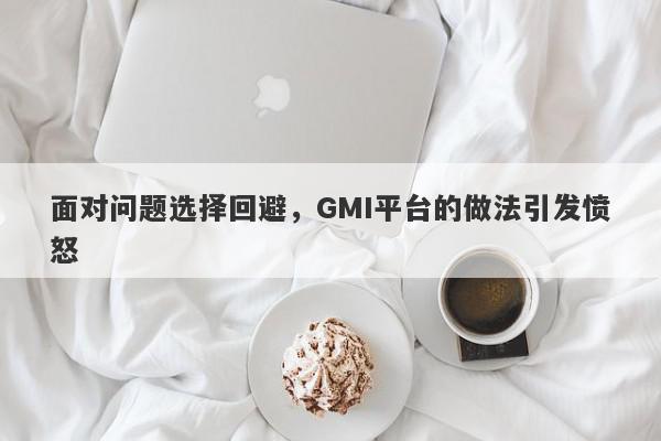 面对问题选择回避，GMI平台的做法引发愤怒