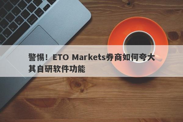 警惕！ETO Markets券商如何夸大其自研软件功能