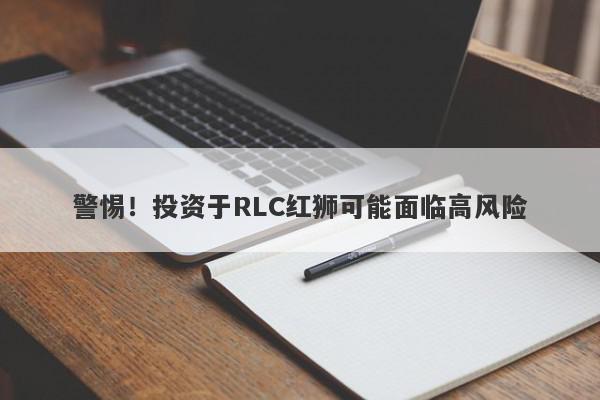 警惕！投资于RLC红狮可能面临高风险