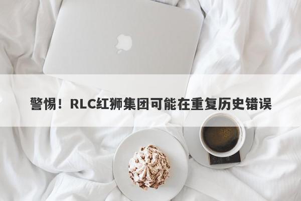 警惕！RLC红狮集团可能在重复历史错误