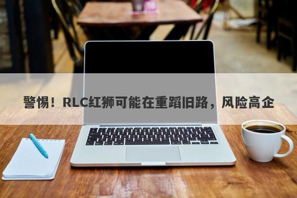 警惕！RLC红狮可能在重蹈旧路，风险高企