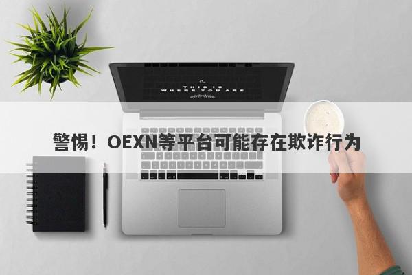 警惕！OEXN等平台可能存在欺诈行为