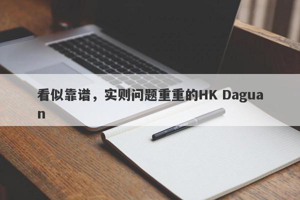 看似靠谱，实则问题重重的HK Daguan