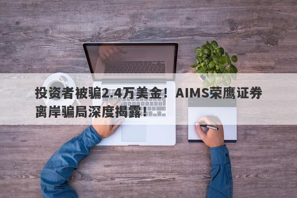 投资者被骗2.4万美金！AIMS荣鹰证券离岸骗局深度揭露！