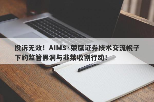 投诉无效！AIMS·荣鹰证券技术交流幌子下的监管黑洞与韭菜收割行动！