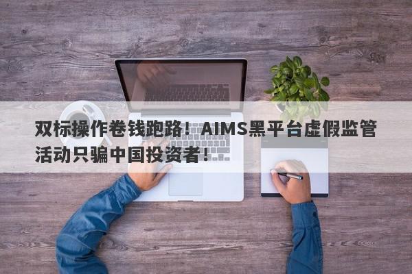 双标操作卷钱跑路！AIMS黑平台虚假监管活动只骗中国投资者！