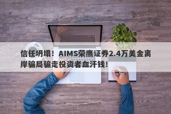 信任坍塌！AIMS荣鹰证券2.4万美金离岸骗局骗走投资者血汗钱！