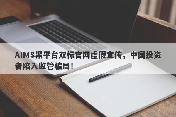 AIMS黑平台双标官网虚假宣传，中国投资者陷入监管骗局！