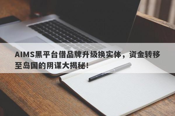 AIMS黑平台借品牌升级换实体，资金转移至岛国的阴谋大揭秘！