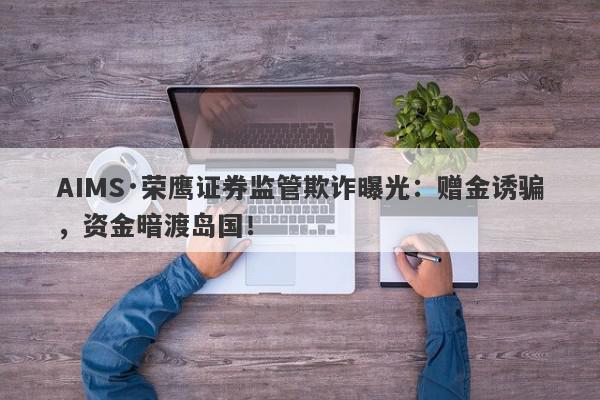 AIMS·荣鹰证券监管欺诈曝光：赠金诱骗，资金暗渡岛国！