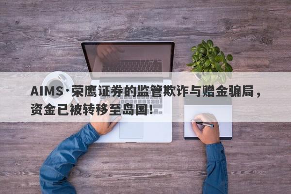 AIMS·荣鹰证券的监管欺诈与赠金骗局，资金已被转移至岛国！