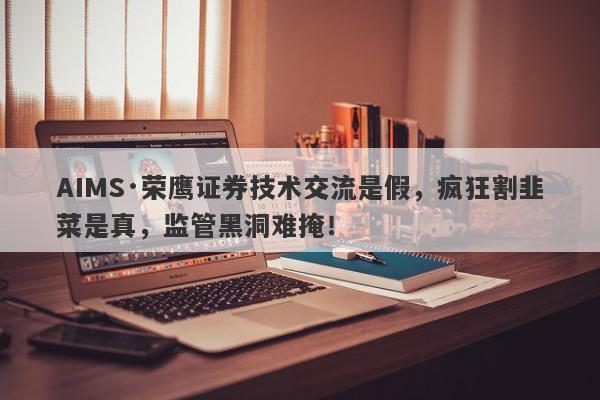 AIMS·荣鹰证券技术交流是假，疯狂割韭菜是真，监管黑洞难掩！