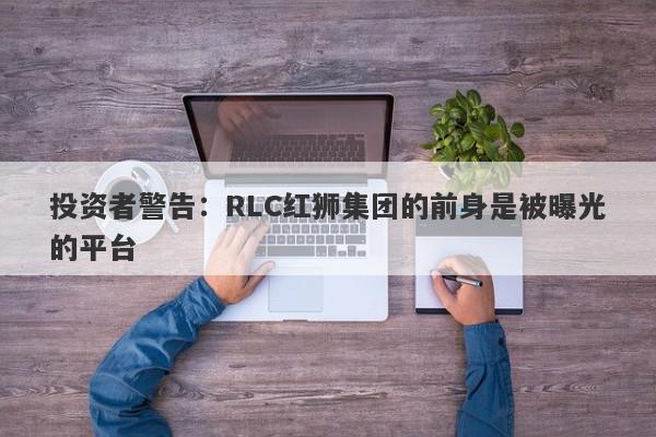 投资者警告：RLC红狮集团的前身是被曝光的平台