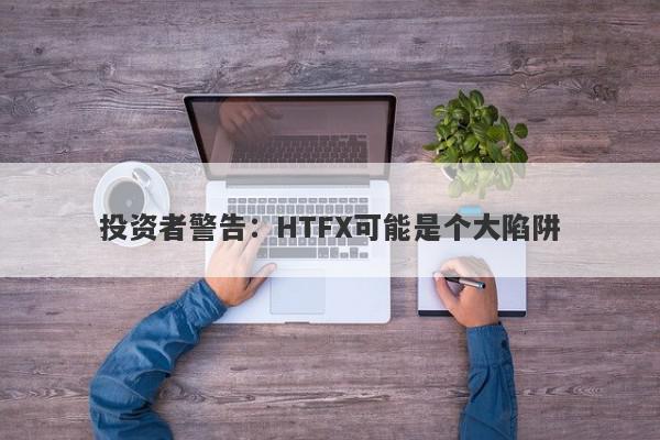 投资者警告：HTFX可能是个大陷阱