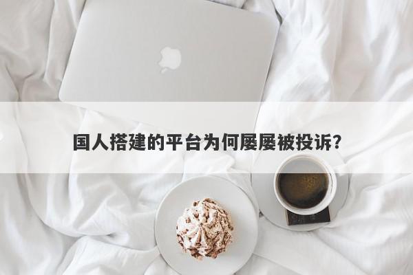 国人搭建的平台为何屡屡被投诉？