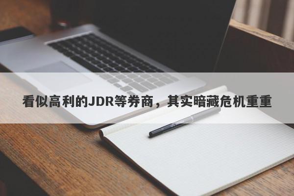 看似高利的JDR等券商，其实暗藏危机重重