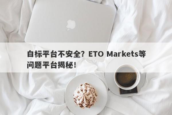 白标平台不安全？ETO Markets等问题平台揭秘！