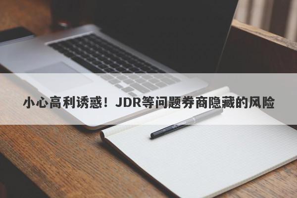 小心高利诱惑！JDR等问题券商隐藏的风险