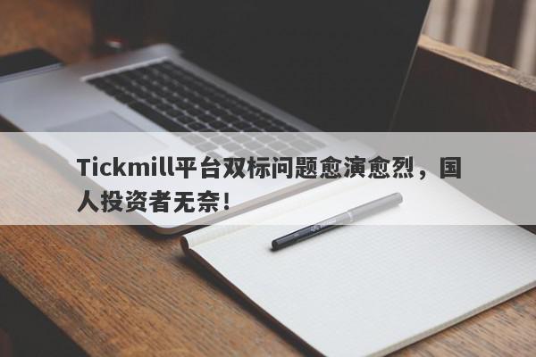 Tickmill平台双标问题愈演愈烈，国人投资者无奈！