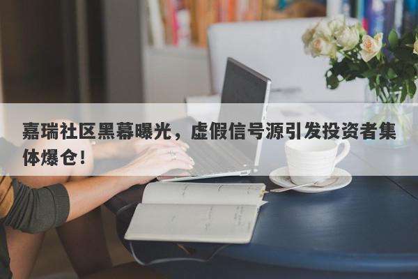 嘉瑞社区黑幕曝光，虚假信号源引发投资者集体爆仓！