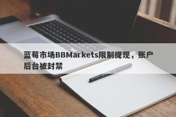 蓝莓市场BBMarkets限制提现，账户后台被封禁