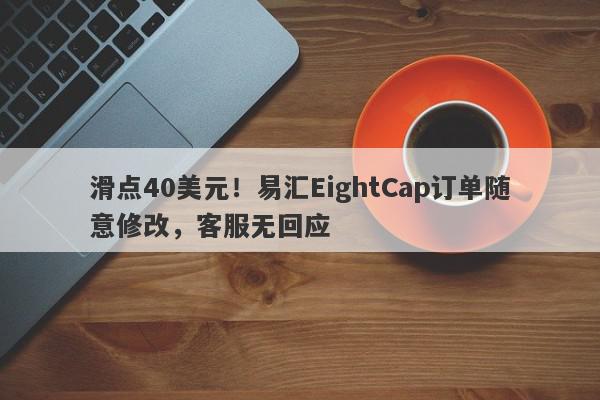 滑点40美元！易汇EightCap订单随意修改，客服无回应