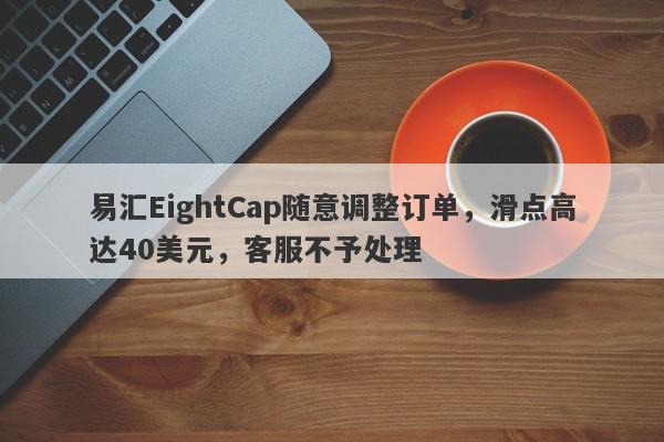 易汇EightCap随意调整订单，滑点高达40美元，客服不予处理