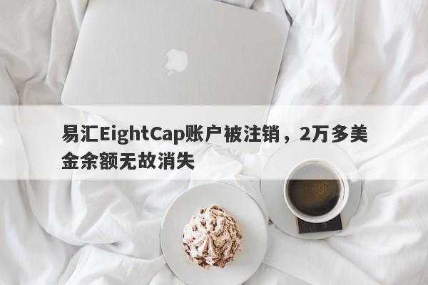 易汇EightCap账户被注销，2万多美金余额无故消失