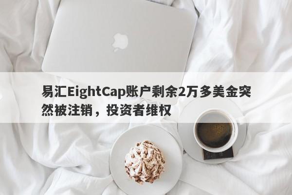 易汇EightCap账户剩余2万多美金突然被注销，投资者维权