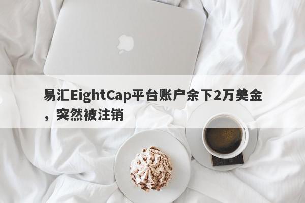 易汇EightCap平台账户余下2万美金，突然被注销