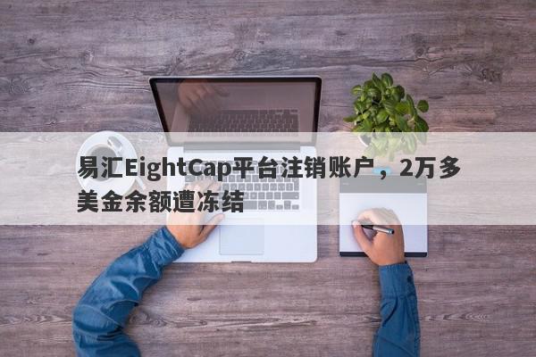 易汇EightCap平台注销账户，2万多美金余额遭冻结