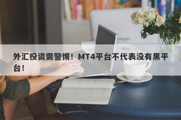 外汇投资需警惕！MT4平台不代表没有黑平台！