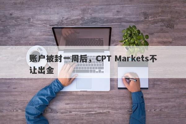 账户被封一周后，CPT Markets不让出金