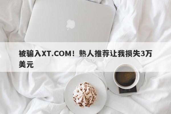 被骗入XT.COM！熟人推荐让我损失3万美元