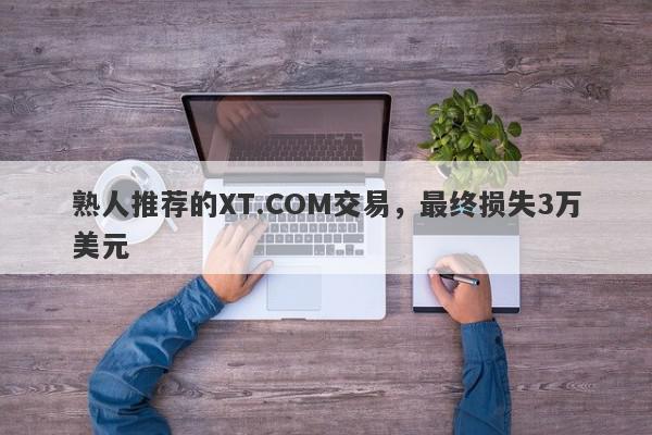 熟人推荐的XT.COM交易，最终损失3万美元