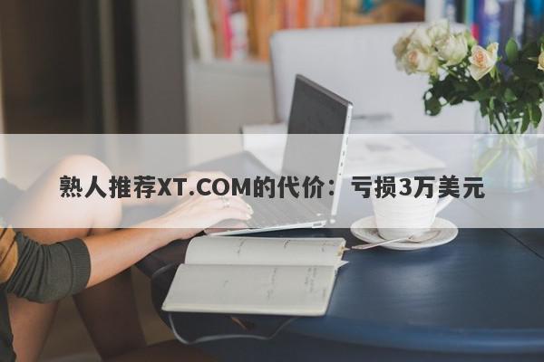 熟人推荐XT.COM的代价：亏损3万美元