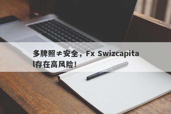 多牌照≠安全，Fx Swizcapital存在高风险！