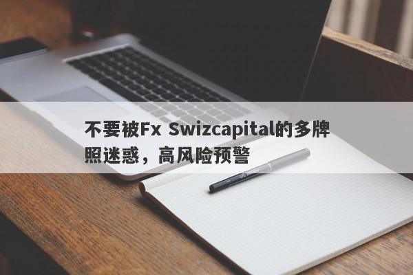 不要被Fx Swizcapital的多牌照迷惑，高风险预警