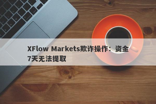 XFlow Markets欺诈操作：资金7天无法提取