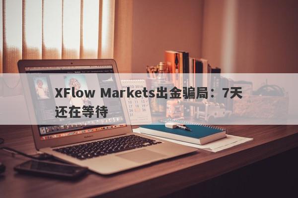 XFlow Markets出金骗局：7天还在等待