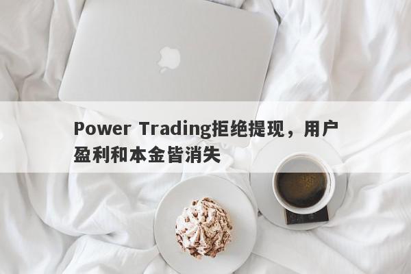 Power Trading拒绝提现，用户盈利和本金皆消失