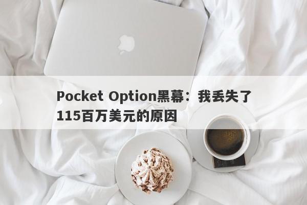 Pocket Option黑幕：我丢失了115百万美元的原因